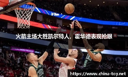 火箭主场大胜凯尔特人，霍华德表现抢眼