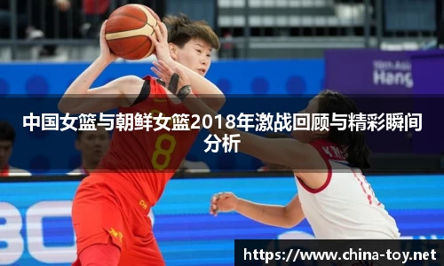 中国女篮与朝鲜女篮2018年激战回顾与精彩瞬间分析