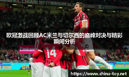 欧冠激战回顾AC米兰与切尔西的巅峰对决与精彩瞬间分析