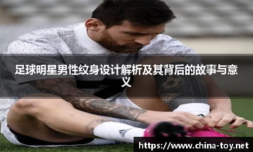足球明星男性纹身设计解析及其背后的故事与意义