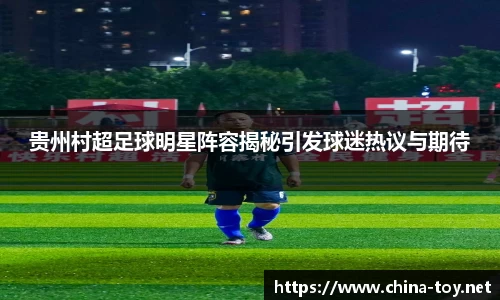 贵州村超足球明星阵容揭秘引发球迷热议与期待
