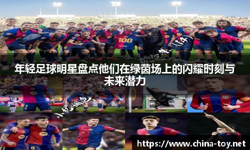 年轻足球明星盘点他们在绿茵场上的闪耀时刻与未来潜力