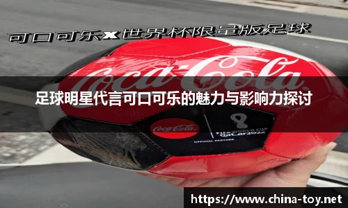 足球明星代言可口可乐的魅力与影响力探讨