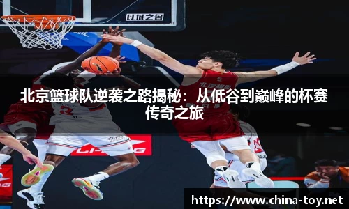北京篮球队逆袭之路揭秘：从低谷到巅峰的杯赛传奇之旅