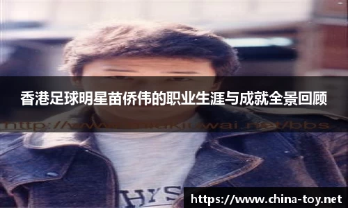 香港足球明星苗侨伟的职业生涯与成就全景回顾