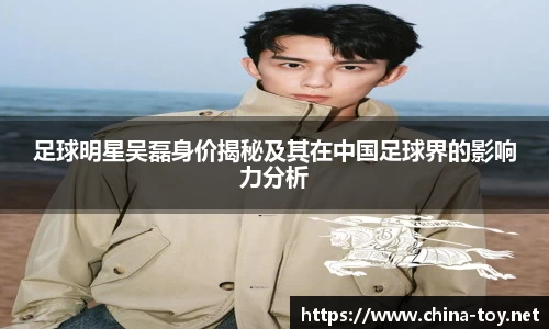 足球明星吴磊身价揭秘及其在中国足球界的影响力分析
