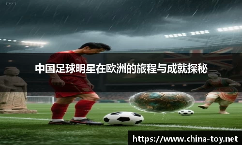 中国足球明星在欧洲的旅程与成就探秘
