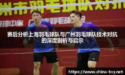 赛后分析上海羽毛球队与广州羽毛球队技术对抗的深度剖析与启示
