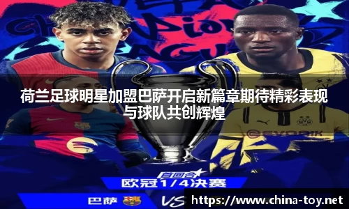 荷兰足球明星加盟巴萨开启新篇章期待精彩表现与球队共创辉煌